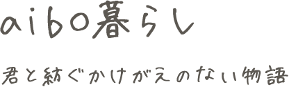 aibo暮らし 君と紡ぐかけがえのない物語